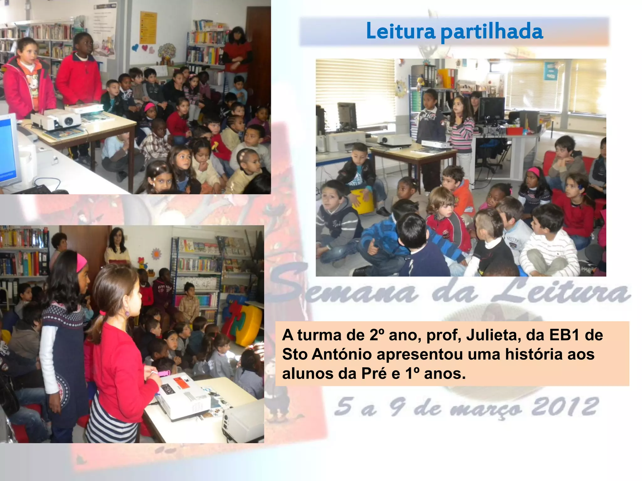 Leitura partilhada
A turma de 2º ano, prof, Julieta, da EB1 de
Sto António apresentou uma história aos
alunos da Pré e 1º anos.