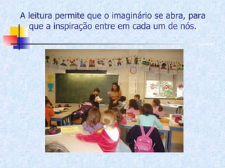 A leitura permite que o imaginário se abra, para que a inspiração entre em cada um de nós. 