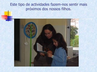 Este tipo de actividades fazem-nos sentir mais próximos dos nossos filhos. 