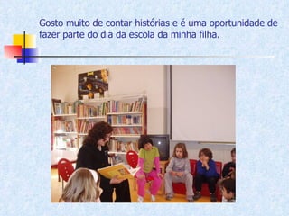 Gosto muito de contar histórias e é uma oportunidade de fazer parte do dia da escola da minha filha. 