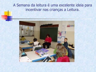 A Semana da leitura é uma excelente ideia para incentivar nas crianças a Leitura. 