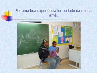 Foi uma boa experiência ler ao lado da minha irmã. 