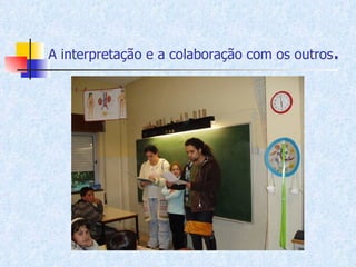A interpretação e a colaboração com os outros . 