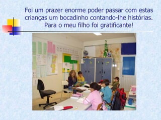Foi um prazer enorme poder passar com estas crianças um bocadinho contando-lhe histórias. Para o meu filho foi gratificante! 