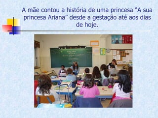 A mãe contou a história de uma princesa “A sua princesa Ariana” desde a gestação até aos dias de hoje. 
