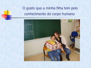 O gosto que a minha filha tem pelo conhecimento do corpo humano   