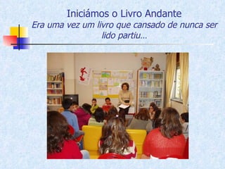 Iniciámos o Livro Andante Era uma vez um livro que cansado de nunca ser lido partiu… 