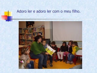 Adoro ler e adoro ler com o meu filho. 