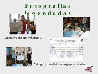 F o t o g r a f ia s
              le g e n d a d a s


Apresentação dos trabalhos…




                    Entrega de um diploma ao grupo vencedor…
 