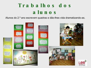 T r a b a lh o s d o s
                 a lu n o s
Alunos do 2.º ano escrevem quadras e dão-lhes vida dramatizando-as.
 