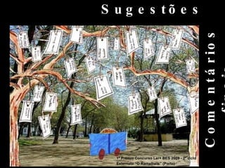 S u g e s tõ e s




                                                 C o m e n t á r io s
  1º Prémio Concurso Ler+ BESBES 2008 ciclo
      1º Prémio Concurso Ler+ 2008 - 2º - 2º ciclo
  Externato “O Ramalhete” (Porto)
      Externato “O Ramalhete” (Porto)
 