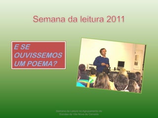 Semana da leitura 2011E SE OUVISSEMOS UM POEMA?Semana da Leitura no Agrupamento de Escolas de Vila Nova de Cerveira