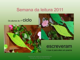 Semana da leitura 2011Os alunos do 1º cicloescreveram o que é para eles um poemaSemana da Leitura no Agrupamento de Escolas de Vila Nova de Cerveira