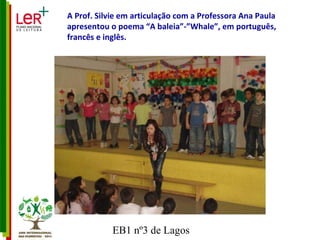 A Prof. Silvie em articulação com a Professora Ana Paula apresentou o poema “A baleia”-”Whale”, em português, francês e inglês. 