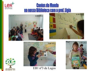 Contos do Mundo na nossa Biblioteca com a prof. Ligia 6-04-2011 6-04-2011 7-04-2011 7-04-2011 