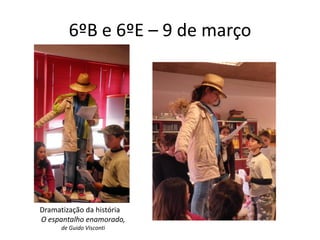 6ºB e 6ºE – 9 de março




Dramatização da história
O espantalho enamorado,
      de Guido Visconti
 