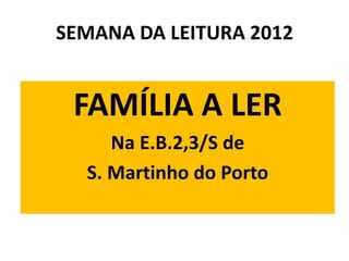 SEMANA DA LEITURA 2012


 FAMÍLIA A LER
     Na E.B.2,3/S de
  S. Martinho do Porto
 