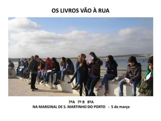 OS LIVROS VÃO À RUA




                  7ºA 7º B 8ºA
NA MARGINAL DE S. MARTINHO DO PORTO - 5 de março
 