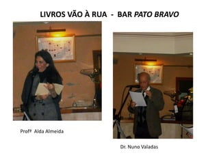 LIVROS VÃO À RUA - BAR PATO BRAVO




Profª Alda Almeida

                           Dr. Nuno Valadas
 