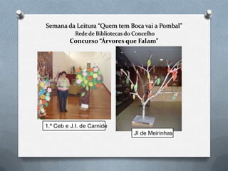 Semana da Leitura “Quem tem Boca vai a Pombal”
Rede de Bibliotecas do Concelho
Concurso “Árvores que Falam”
1.º Ceb e J.I. de Carnide
JI de Meirinhas
 