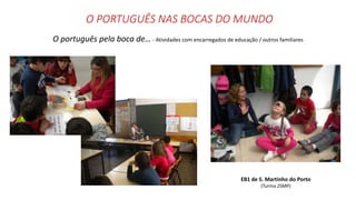 O PORTUGUÊS NAS BOCAS DO MUNDO
O português pela boca de… - Atividades com encarregados de educação / outros familiares
EB1 de S. Martinho do Porto
(Turma 2SMP)
 
