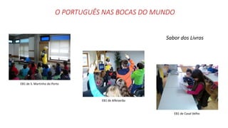 O PORTUGUÊS NAS BOCAS DO MUNDO
Sabor dos Livros
EB1 de S. Martinho do Porto
EB1 de Alfeizerão
EB1 de Casal Velho
 