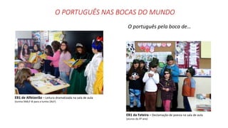O PORTUGUÊS NAS BOCAS DO MUNDO
O português pela boca de…
EB1 de Alfeizerão – Leitura dramatizada na sala de aula
(turma 34ALF lê para a turma 2ALF)
EB1 da Feteira – Declamação de poesia na sala de aula
(alunos do 4º ano)
 