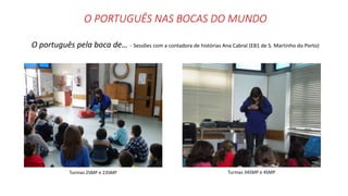 O PORTUGUÊS NAS BOCAS DO MUNDO
O português pela boca de… - Sessões com a contadora de histórias Ana Cabral (EB1 de S. Martinho do Porto)
Turmas 2SMP e 23SMP Turmas 34SMP e 4SMP
 