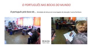 O PORTUGUÊS NAS BOCAS DO MUNDO
O português pela boca de… - Atividades de leitura com encarregados de educação / outros familiares
EB1 da Cela
Avós e netos
 