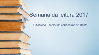 Semana da leitura 2017
Biblioteca Escolar de cabeceiras de Basto
 