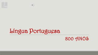 Língua Portuguesa
800 ANOS
 