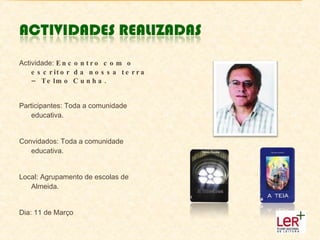 Actividade:  Encontro com o escritor da nossa terra – Telmo Cunha. Participantes: Toda a comunidade educativa. Convidados: Toda a comunidade educativa. Local: Agrupamento de escolas de Almeida. Dia: 11 de Março 