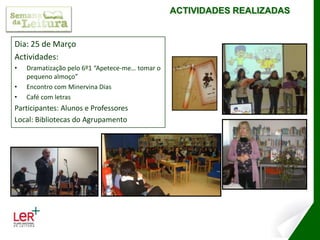 Dramatização pelos alunos do 8ª CEFParticipantes: Alunos e ProfessoresLocal: Bibliotecas do AgrupamentoTodo o Mundo e Ninguém –  Pelo 8º CEFAnimação de Leitura: Adriano Guerra e alunosLídia Valadares – “Olhos de gato”César Carvalho – “A greve dos lápis de cor”