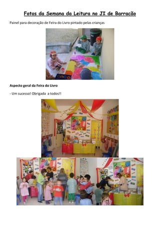 Fotos da Semana da Leitura no JI de Barracão
Painel para decoração de Feira do Livro pintado pelas crianças




Aspecto geral da Feira do Livro

- Um sucesso! Obrigada a todos!!
 