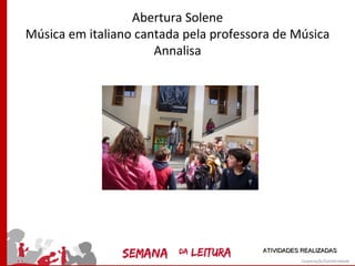 Abertura Solene
Música em italiano cantada pela professora de Música
                      Annalisa




                                        ATIVIDADES REALIZADAS
 