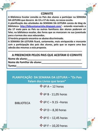 CONVITE
A Biblioteca Escolar convida os Pais dos alunos a participar na SEMANA
DA LEITURA que decorre de 13 a 17 de maio, ...