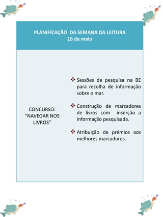 PLANIFICAÇÃO DA SEMANA DA LEITURA
16 de maio
CONCURSO:
“NAVEGAR NOS
LIVROS”
 Sessões de pesquisa na BE
para recolha de in...