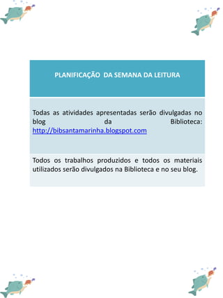 PLANIFICAÇÃO DA SEMANA DA LEITURA
Todas as atividades apresentadas serão divulgadas no
blog da Biblioteca:
http://bibsanta...