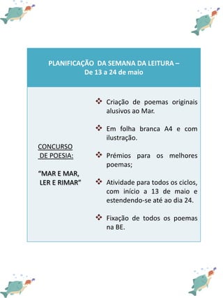PLANIFICAÇÃO DA SEMANA DA LEITURA –
De 13 a 24 de maio
CONCURSO
DE POESIA:
“MAR E MAR,
LER E RIMAR”
 Criação de poemas or...