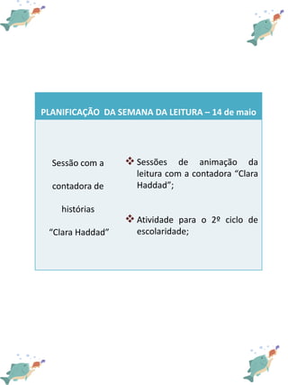 PLANIFICAÇÃO DA SEMANA DA LEITURA – 14 de maio
Sessão com a
contadora de
histórias
“Clara Haddad”
 Sessões de animação da...
