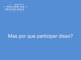 Mas por que participar disso?
 