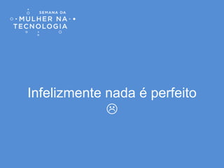 Infelizmente nada é perfeito

 