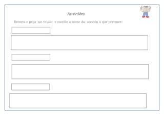 As seccións
Recorta e pega un titular e escribe o nome da sección á que pertence:
 