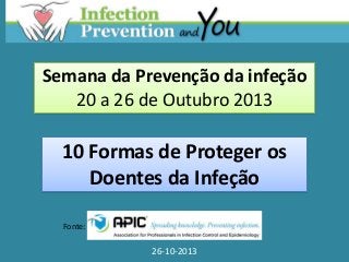 Semana da Prevenção da infeção
20 a 26 de Outubro 2013

10 Formas de Proteger os
Doentes da Infeção
Fonte:

26-10-2013

 