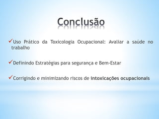 Uso Prático da Toxicologia Ocupacional: Avaliar a saúde no
trabalho
Definindo Estratégias para segurança e Bem-Estar
Corrigindo e minimizando riscos de intoxicações ocupacionais
 