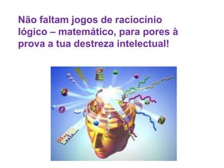 Não faltam jogos de raciocínio
lógico – matemático, para pores à
prova a tua destreza intelectual!
 