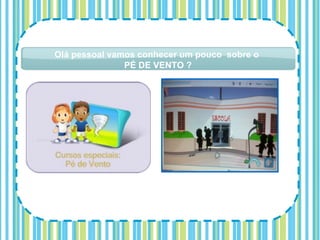 Olá pessoal vamos conhecer um pouco sobre o
               PÉ DE VENTO ?
 