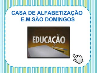 CASA DE ALFABETIZAÇÃO
  E.M.SÃO DOMINGOS
 