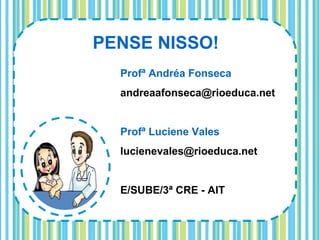 PENSE NISSO!
  Profª Andréa Fonseca
  andreaafonseca@rioeduca.net


  Profª Luciene Vales
  lucienevales@rioeduca.net


  E/SUBE/3ª CRE - AIT
 