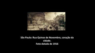 São Paulo: Rua Quinze de Novembro, coração da
                   cidade.
             Foto datada de 1916
 